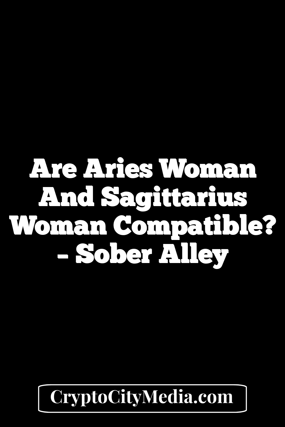 Are Aries Woman And Sagittarius Woman Compatible? – Sober Alley