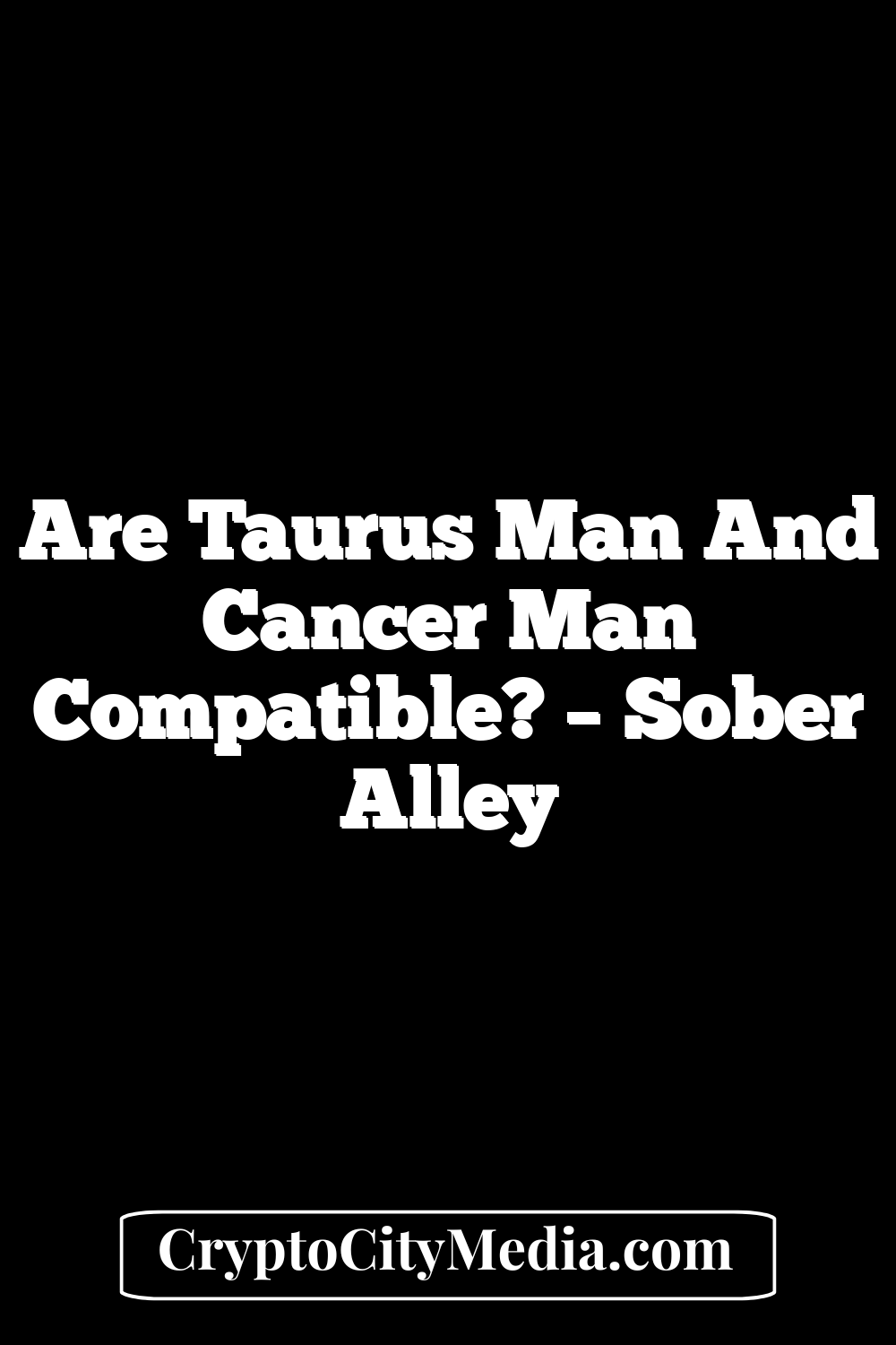 Are Taurus Man And Cancer Man Compatible? – Sober Alley