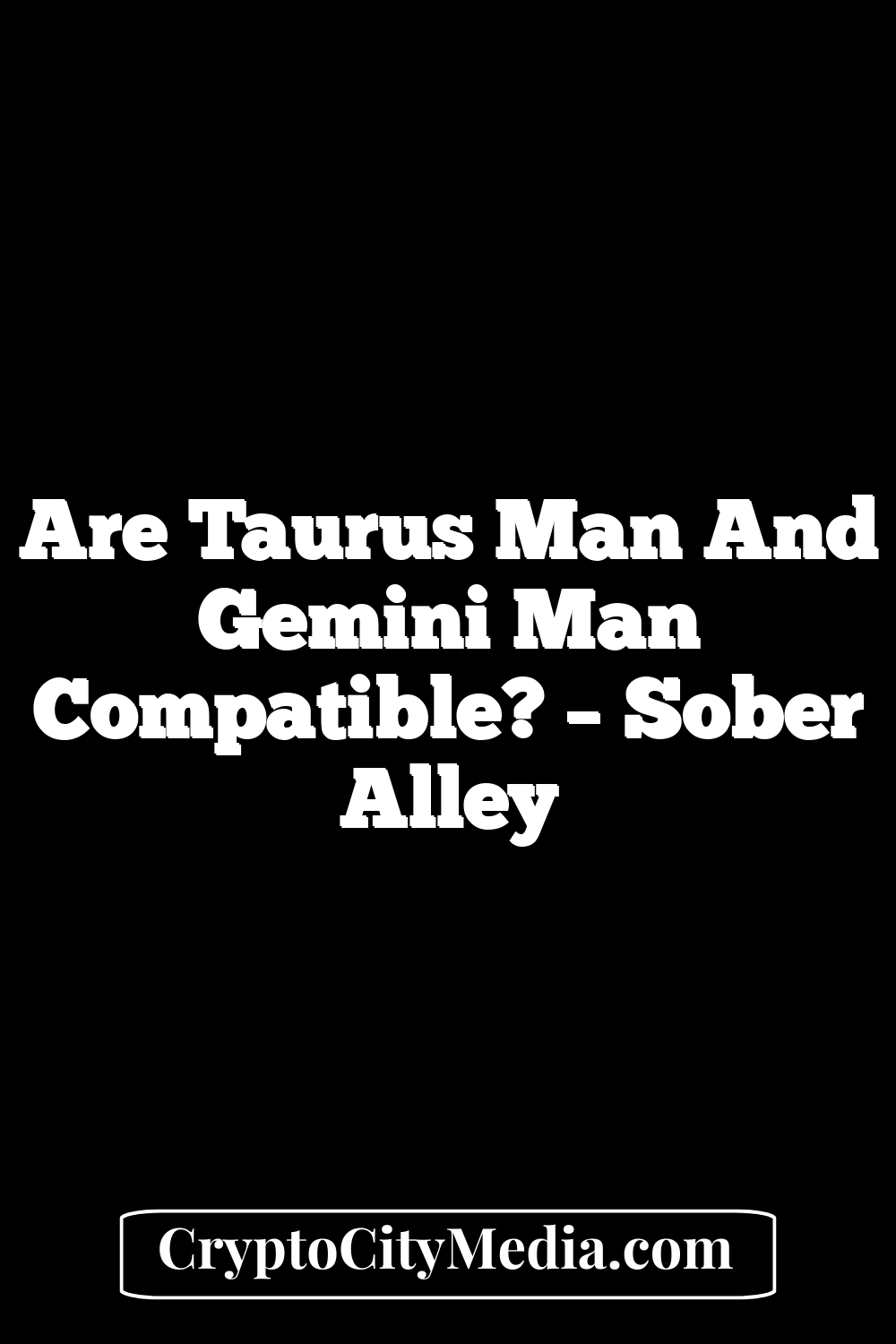 Are Taurus Man And Gemini Man Compatible? – Sober Alley