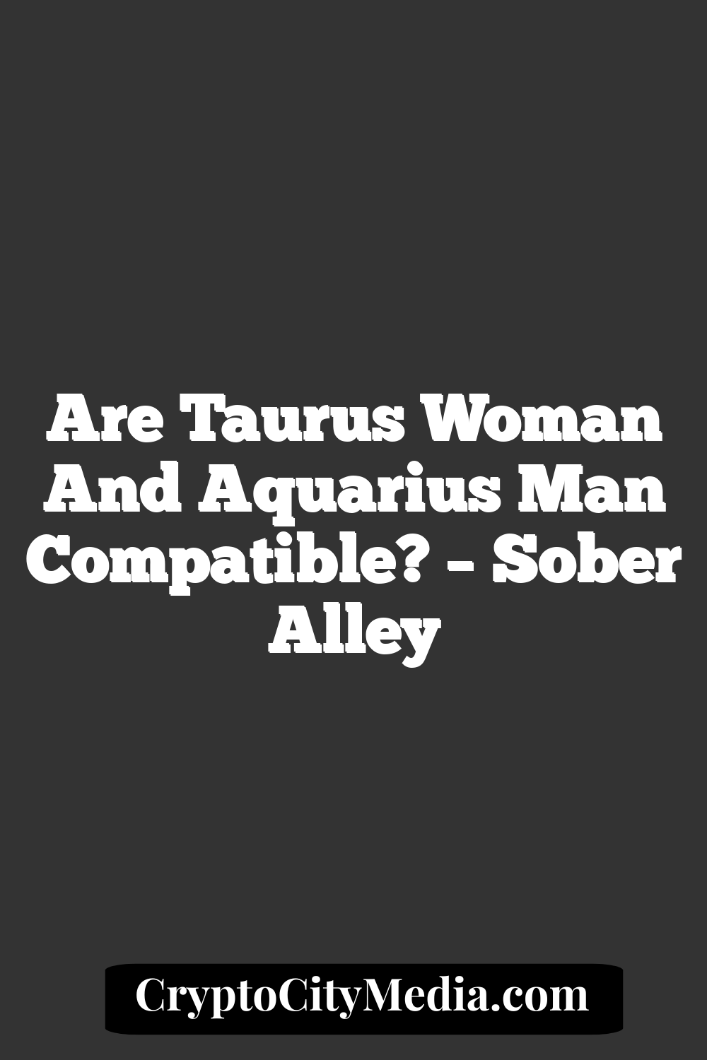 Are Taurus Woman And Aquarius Man Compatible? – Sober Alley