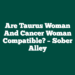 Are Taurus Woman And Cancer Woman Compatible? – Sober Alley