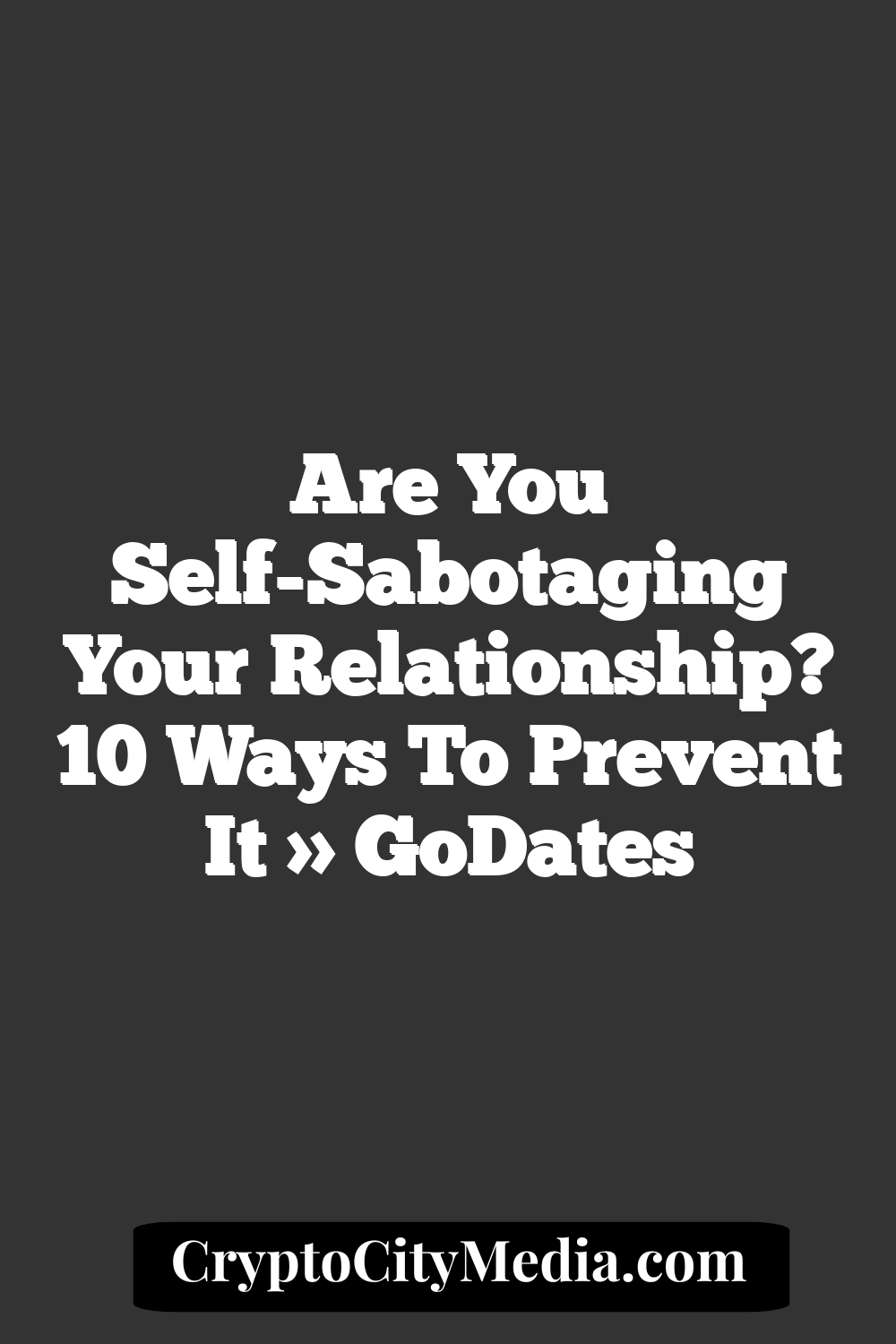 Are You Self-Sabotaging Your Relationship? 10 Ways to Prevent It » GoDates