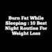 Burn Fat While Sleeping : 10 Best Night Routine For Weight Loss