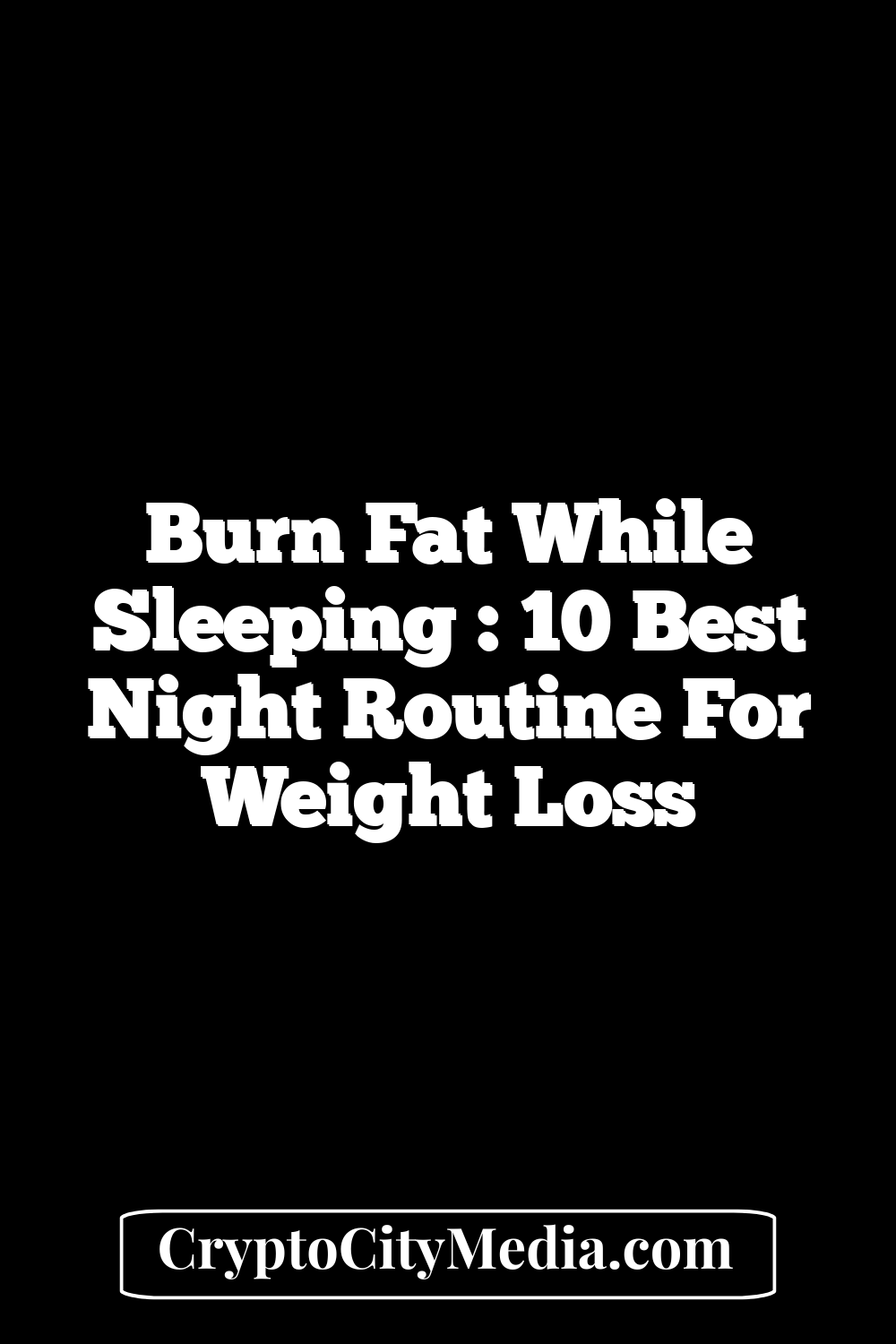 Burn Fat While Sleeping : 10 Best Night Routine For Weight Loss