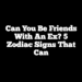 Can You Be Friends With An Ex? 5 Zodiac Signs That Can