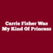 Carrie Fisher Was My Kind Of Princess