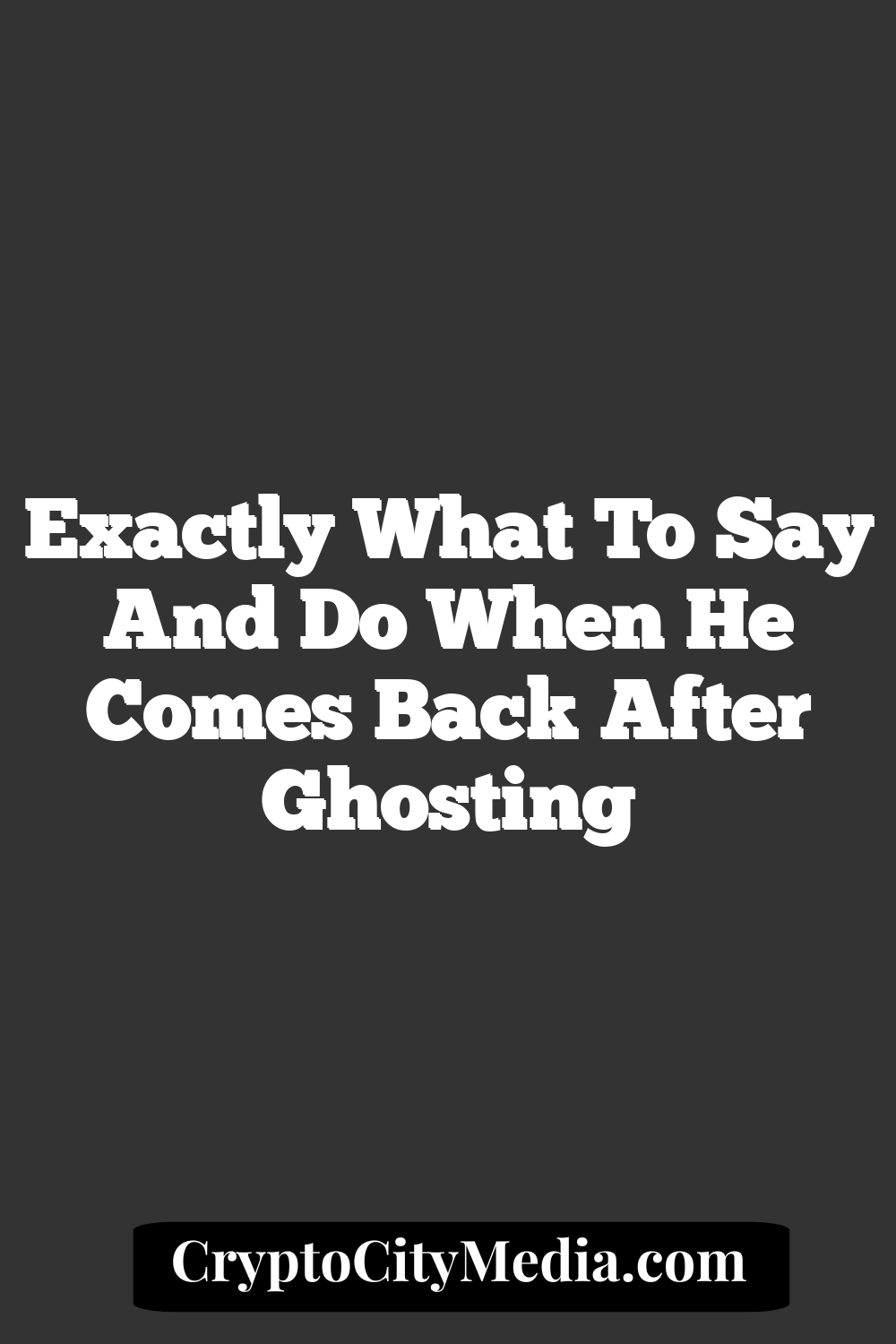 Exactly What To Say And Do When He Comes Back After Ghosting