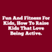 Fun and Fitness For Kids, How To Raise Kids That Love Being Active.