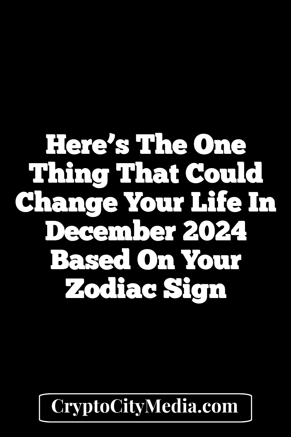 Here’s The One Thing That Could Change Your Life In December 2024 Based On Your Zodiac Sign