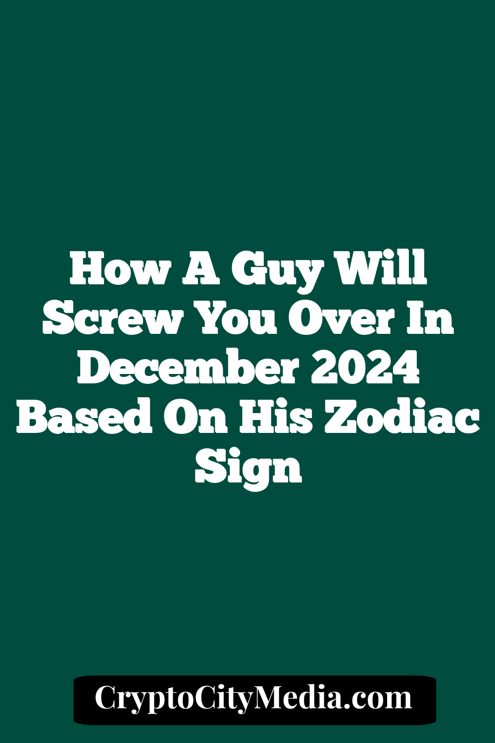 How A Guy Will Screw You Over In December 2024 Based On His Zodiac Sign