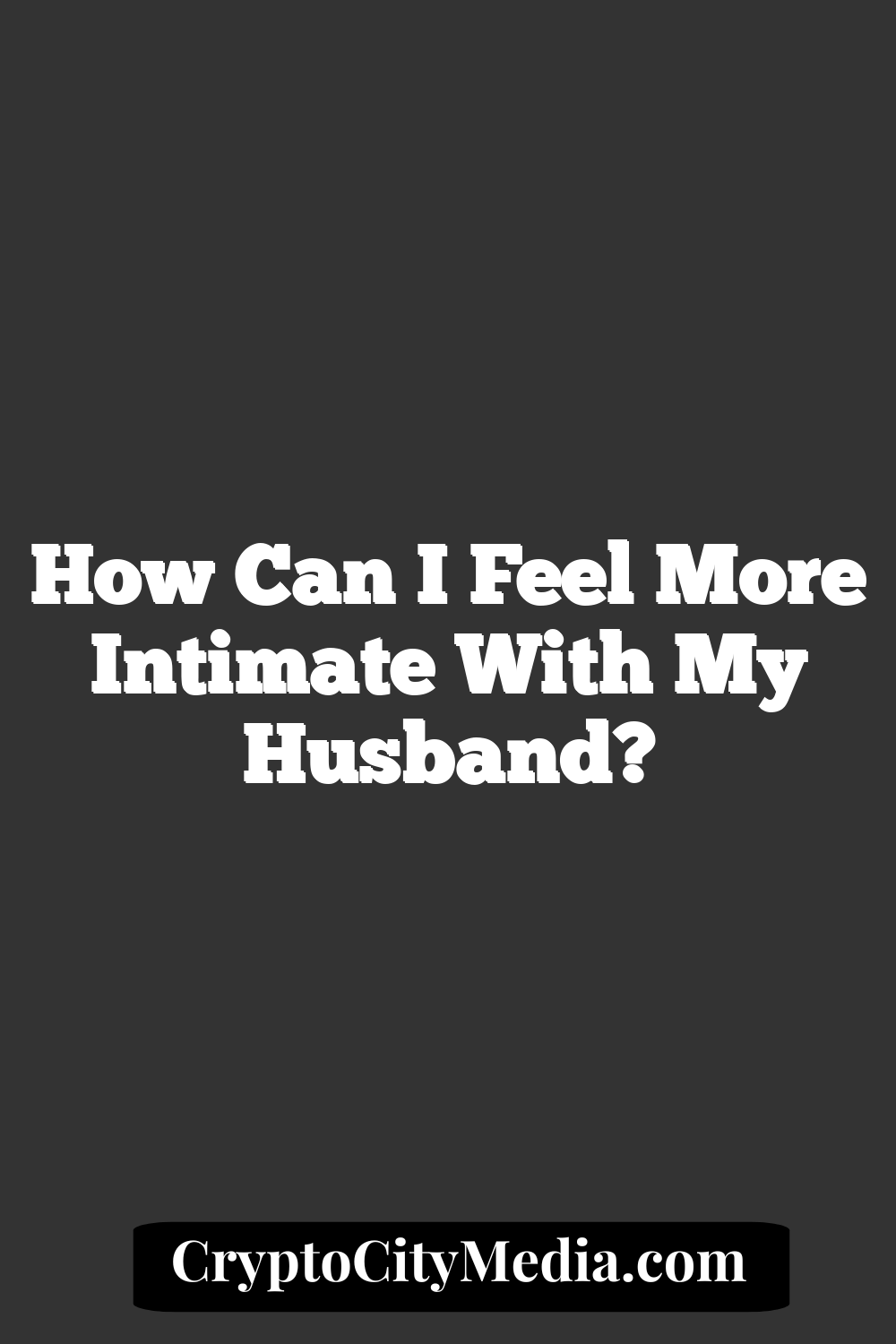 How Can I Feel More Intimate with my Husband?