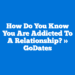 How Do You Know You Are Addicted to a Relationship? » GoDates