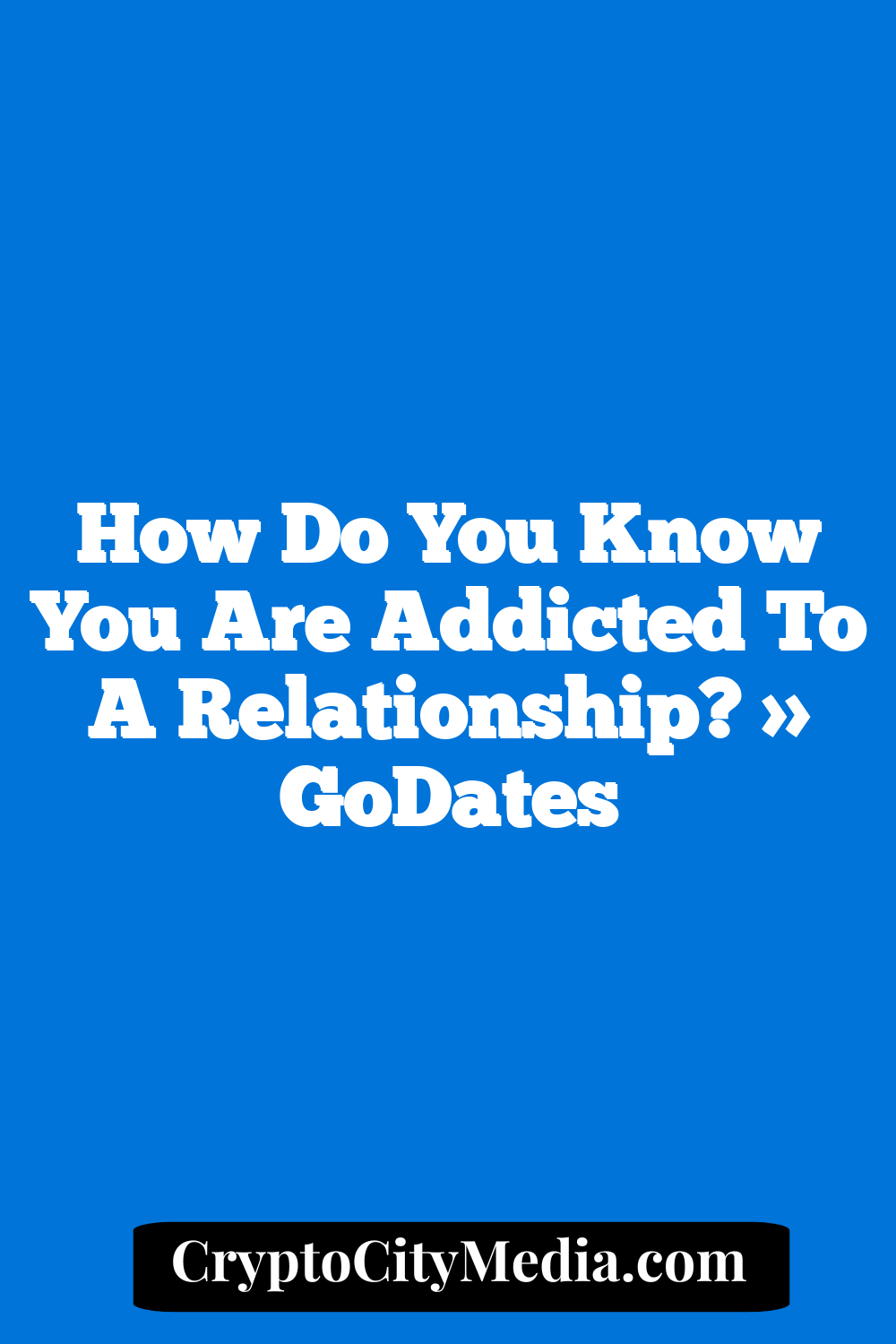 How Do You Know You Are Addicted to a Relationship? » GoDates