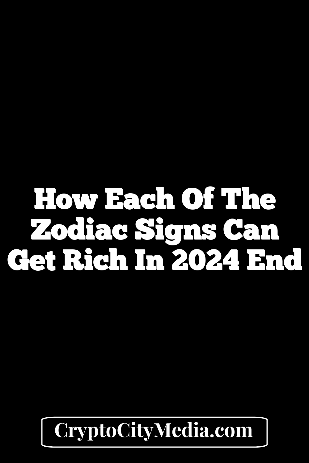 How Each Of The Zodiac Signs Can Get Rich In 2024 End