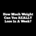 How Much Weight Can You REALLY Lose in a Week?