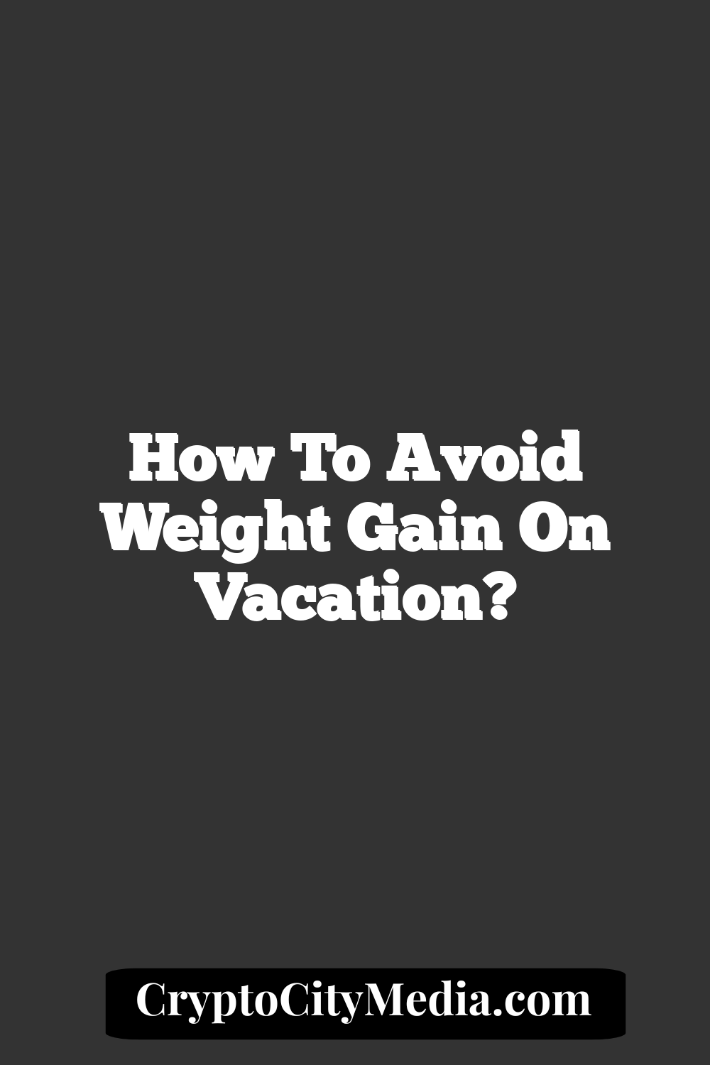 How to Avoid Weight Gain on Vacation?