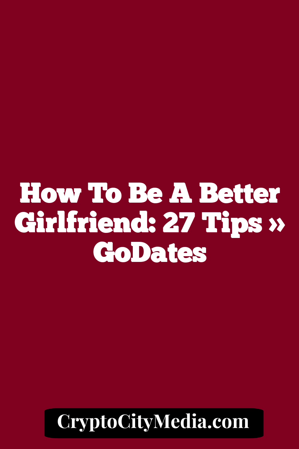 How to Be a Better Girlfriend: 27 Tips » GoDates