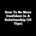 How to Be More Confident in a Relationship (16 Tips)