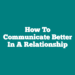 How To Communicate Better In A Relationship