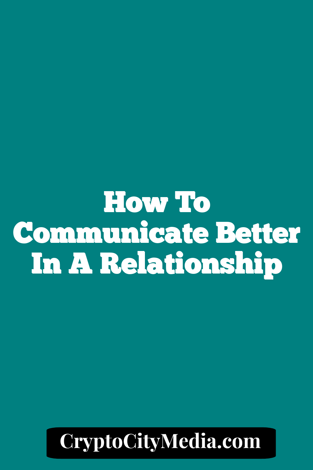 How To Communicate Better In A Relationship