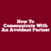 How To Communicate With An Avoidant Partner