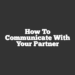 How To Communicate With Your Partner