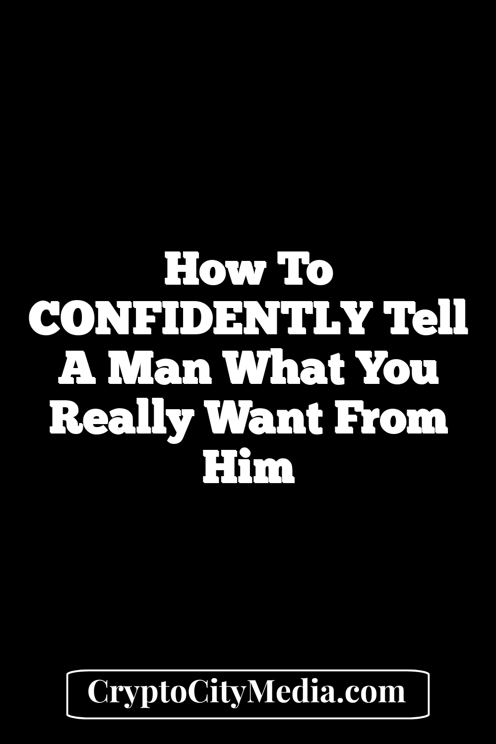 How To CONFIDENTLY Tell A Man What You Really Want From Him