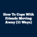 How to Cope With Friends Moving Away (11 Ways)