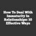 How to Deal With Immaturity in Relationships: 10 Effective Ways