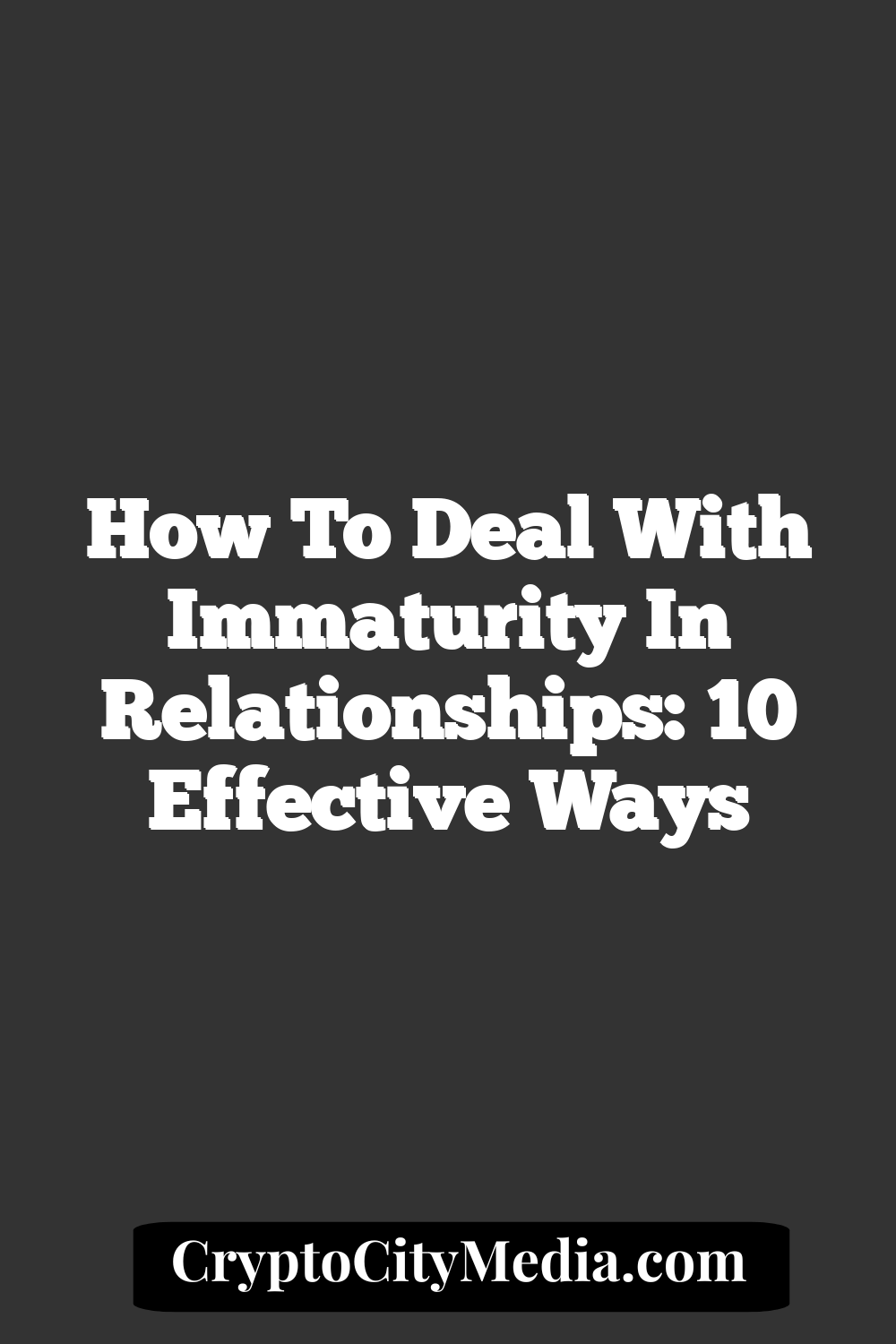 How to Deal With Immaturity in Relationships: 10 Effective Ways