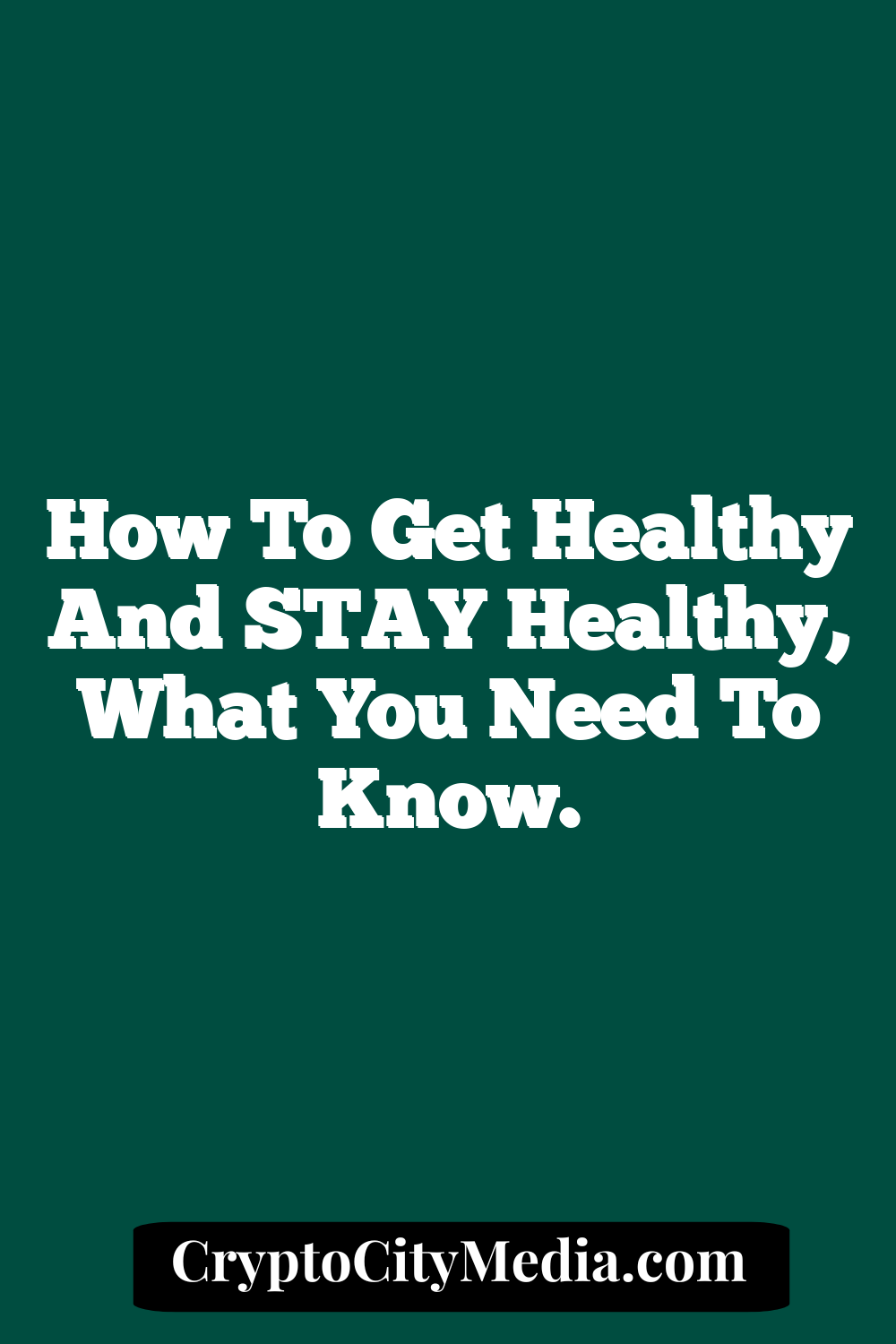 How To Get Healthy And STAY Healthy, What You Need To Know.