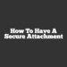 How To Have A Secure Attachment