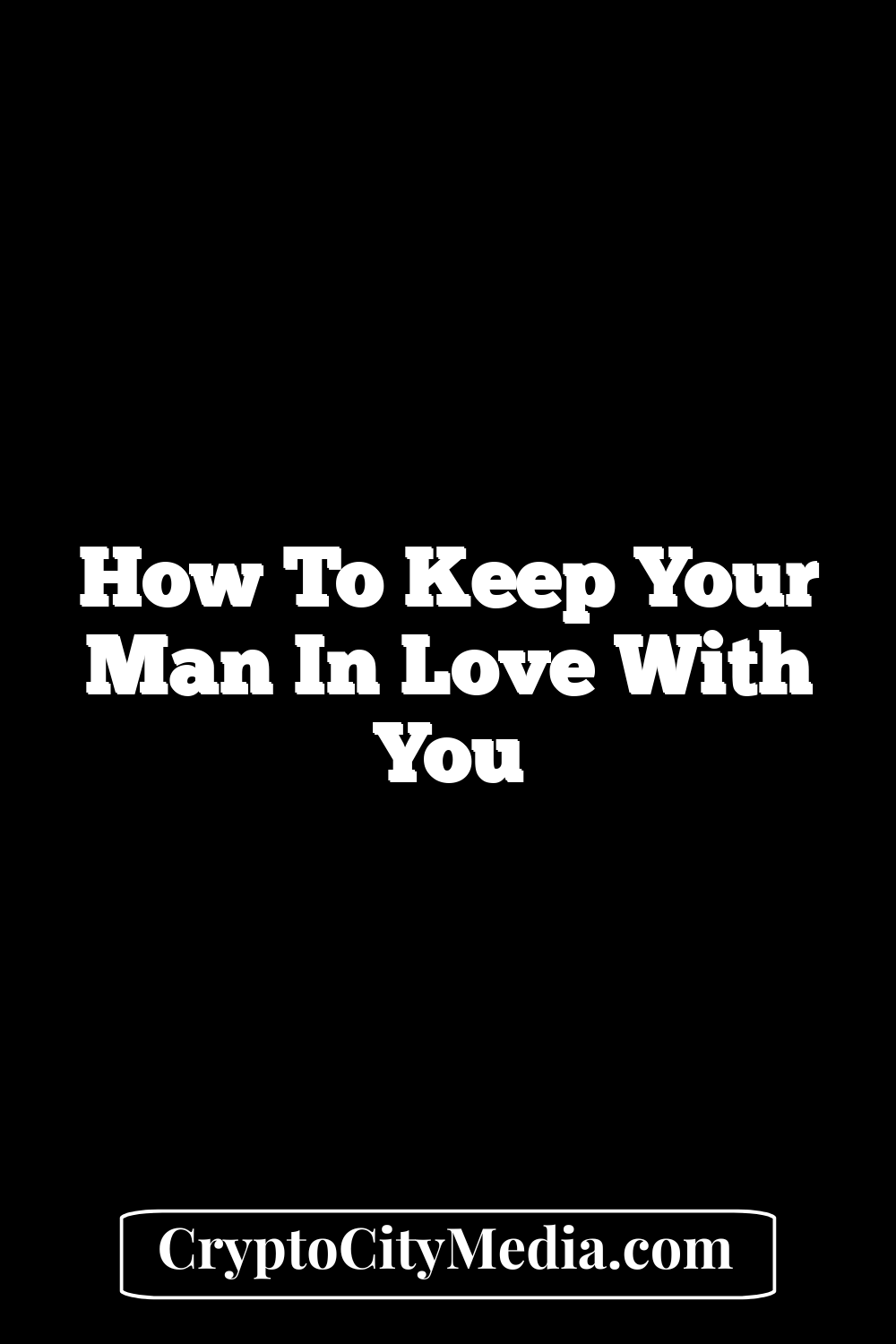 How To Keep Your Man In Love With You