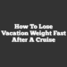 How to Lose Vacation Weight Fast After a Cruise