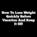 How to Lose Weight Quickly Before Vacation and Keep it Off