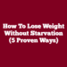 How To Lose Weight Without Starvation (5 Proven Ways)