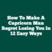 How To Make A Capricorn Man Regret Losing You In 12 Easy Ways