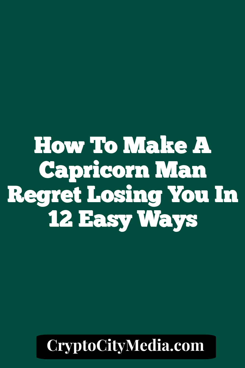 How To Make A Capricorn Man Regret Losing You In 12 Easy Ways