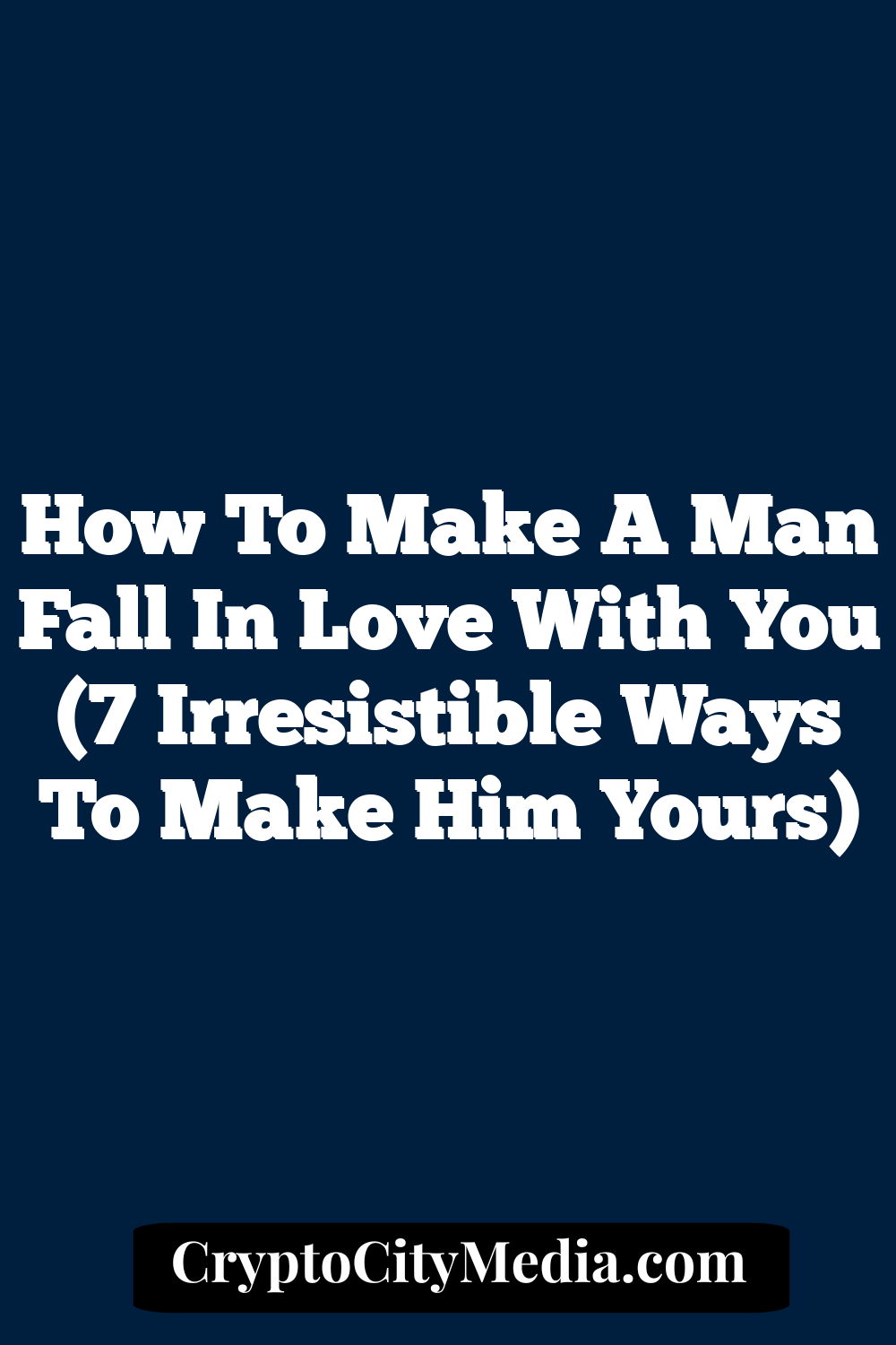 How To Make A Man Fall In Love With You (7 Irresistible Ways To Make Him Yours)