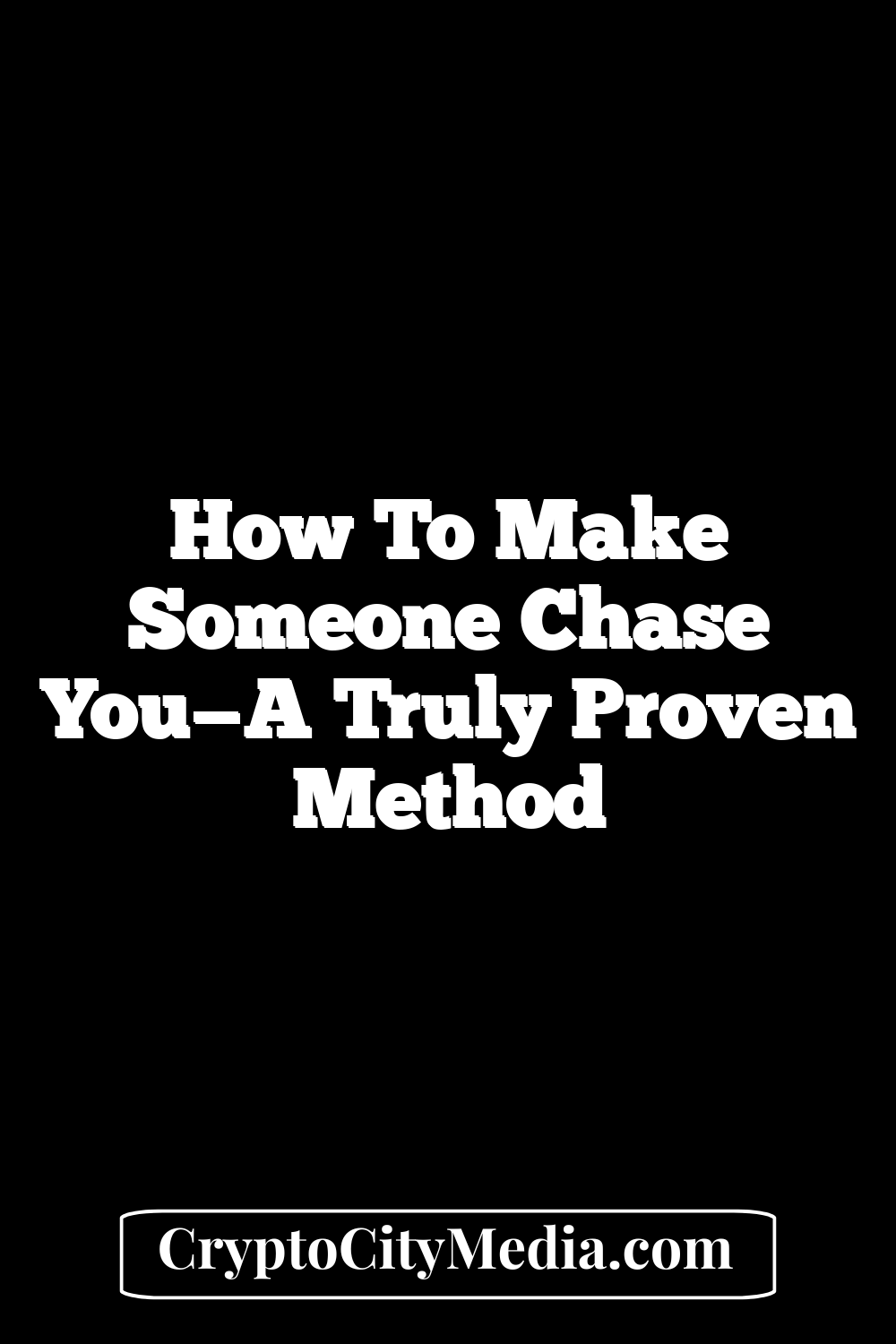 How To Make Someone Chase You—A Truly Proven Method