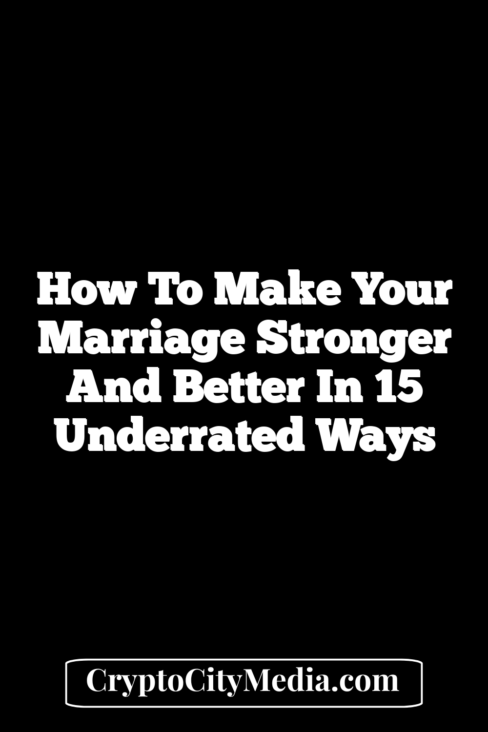 How to Make Your Marriage Stronger and Better in 15 Underrated Ways