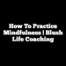 How to Practice Mindfulness | Blush Life Coaching