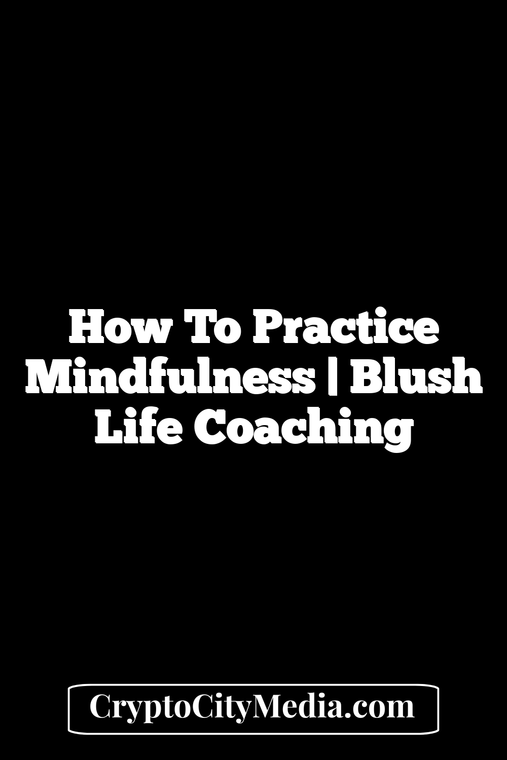 How to Practice Mindfulness | Blush Life Coaching