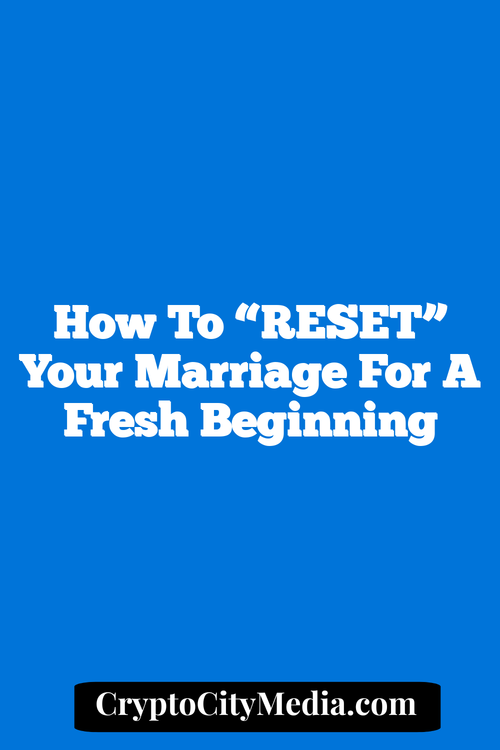 How To “RESET” Your Marriage For A Fresh Beginning