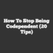 How to Stop Being Codependent (20 Tips)