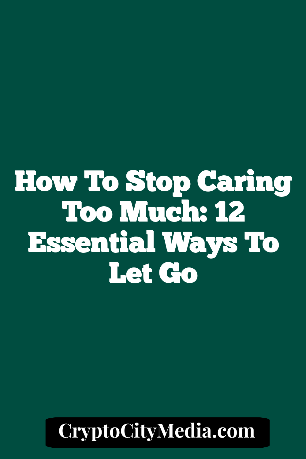 How to Stop Caring Too Much: 12 Essential Ways to Let Go