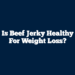 Is Beef Jerky Healthy for Weight Loss?