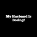 My husband is boring!