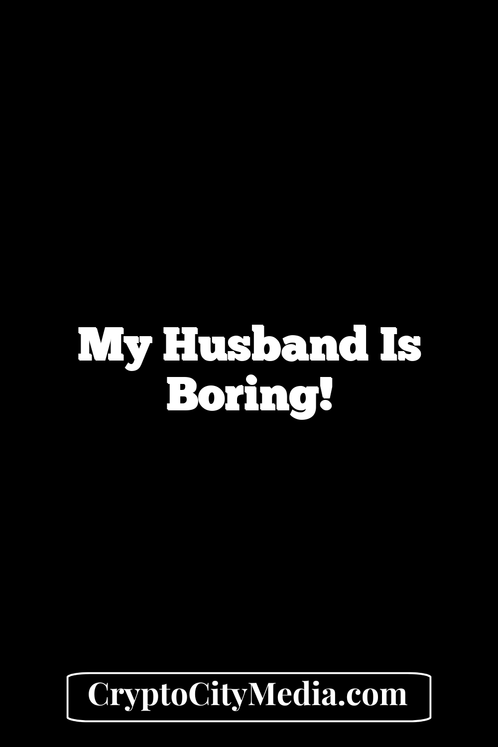 My husband is boring!