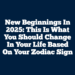 New Beginnings In 2025: This Is What You Should Change In Your Life Based On Your Zodiac Sign